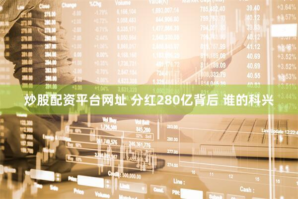 炒股配资平台网址 分红280亿背后 谁的科兴