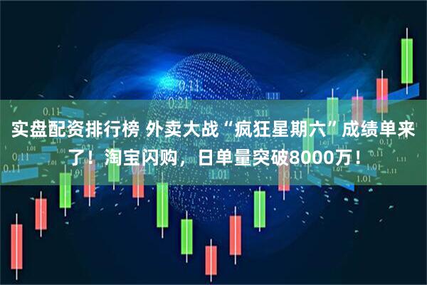 实盘配资排行榜 外卖大战“疯狂星期六”成绩单来了！淘宝闪购，日单量突破8000万！