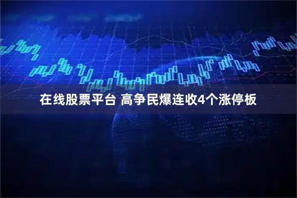在线股票平台 高争民爆连收4个涨停板