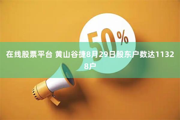 在线股票平台 黄山谷捷8月29日股东户数达11328户