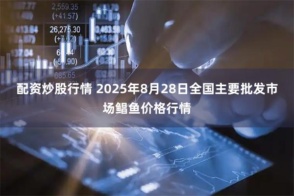 配资炒股行情 2025年8月28日全国主要批发市场鲳鱼价格行情